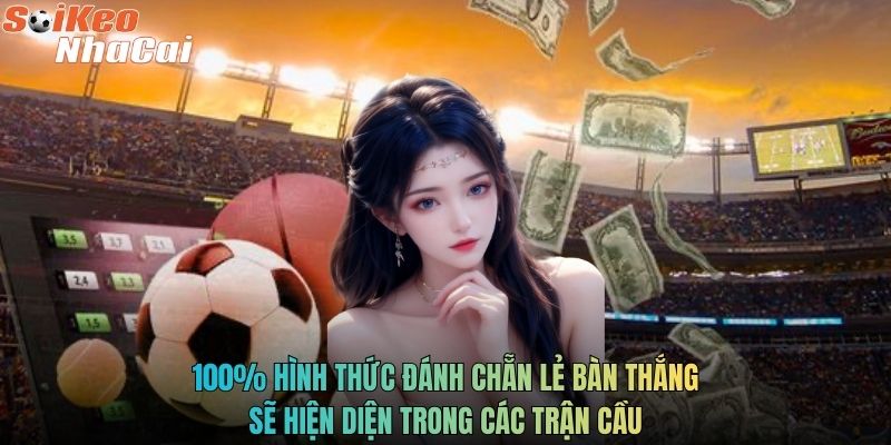 100% hình thức đánh chẵn lẻ bàn thắng sẽ hiện diện trong các trận cầu