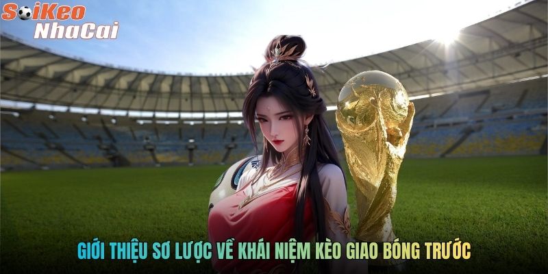 Giới thiệu sơ lược về khái niệm kèo giao bóng trước