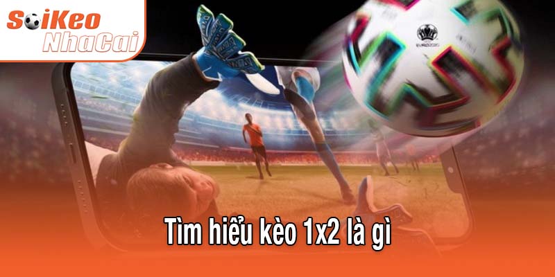 Tìm hiểu kèo 1x2 là gì