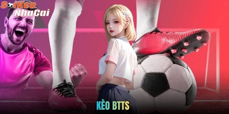 Kèo BTTS Là Gì? Cách Cược Cả Hai Đội Ghi Bàn Hiệu Quả