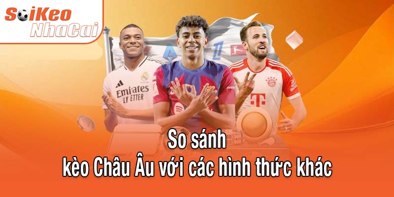 So sánh kèo Châu Âu với các loại kèo cược khác