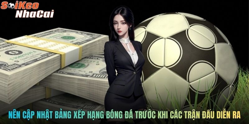 Nên cập nhật bảng xếp hạng bóng đá trước khi các trận đấu diễn ra