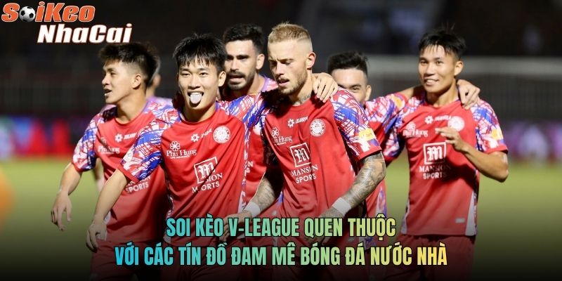 Soi kèo V-League quen thuộc với các tín đồ đam mê bóng đá nước nhà