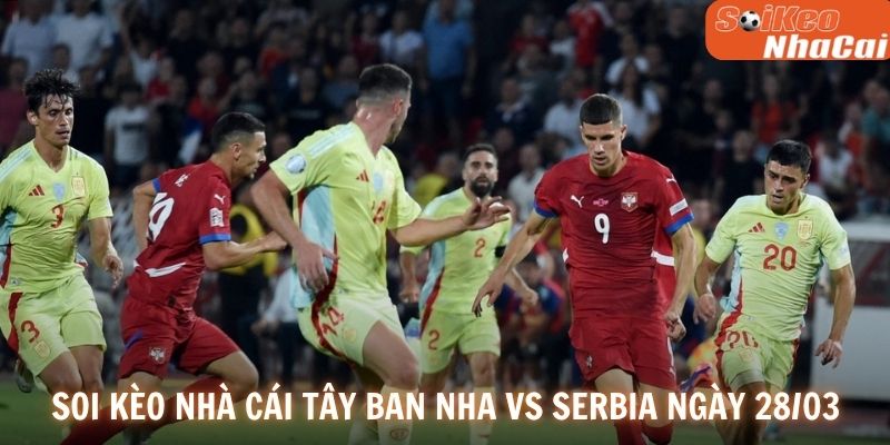 Soi kèo nhà cái Tây Ban Nha vs Serbia ngày 28/03