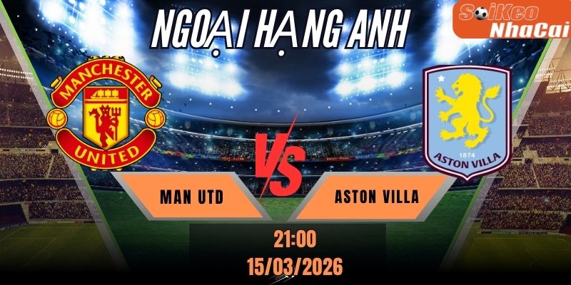 Soi kèo nhà cái Manchester Utd vs Aston Villa 21h00 ngày 15/03 - Ngoại hạng Anh