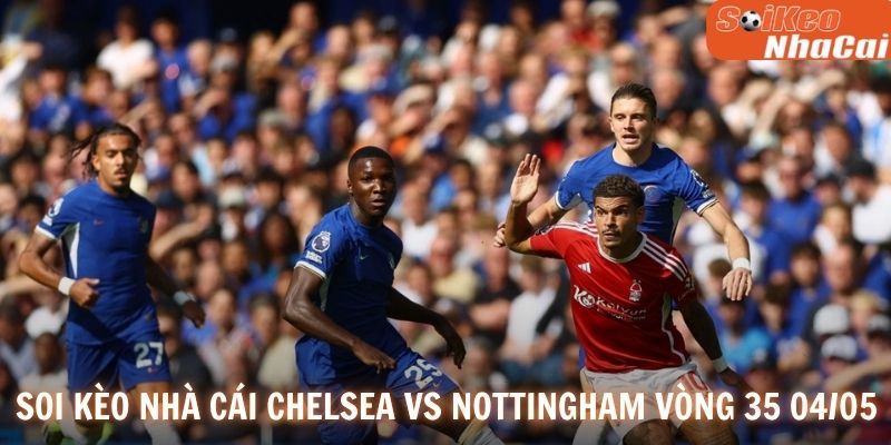 Soi kèo nhà cái Chelsea vs Nottingham vòng 35 04/05