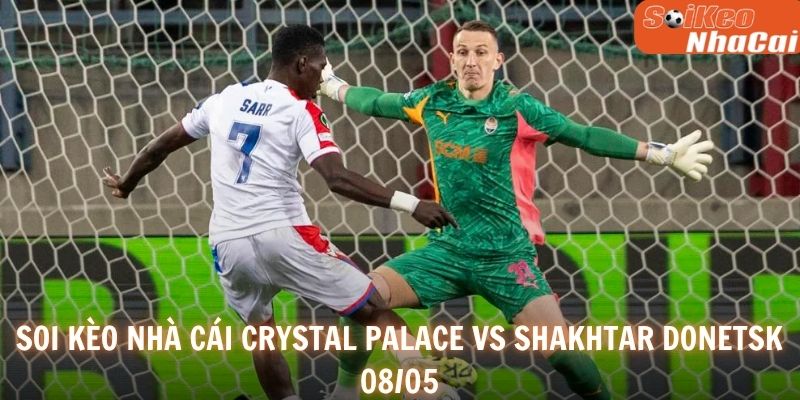 Soi kèo nhà cái Crystal Palace vs Shakhtar Donetsk 08/05