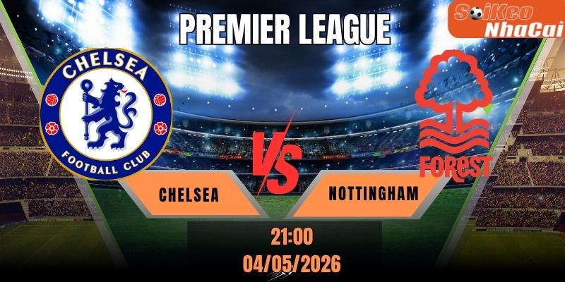 Soi kèo nhà cái Chelsea vs Nottingham 21h00 ngày 04/05 - Premier League