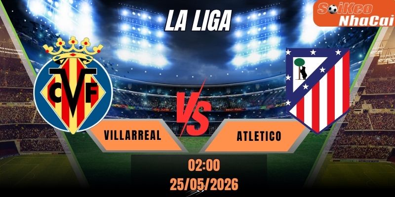 Soi kèo nhà cái Villarreal vs Atletico 02h00 ngày 25/05 - La Liga