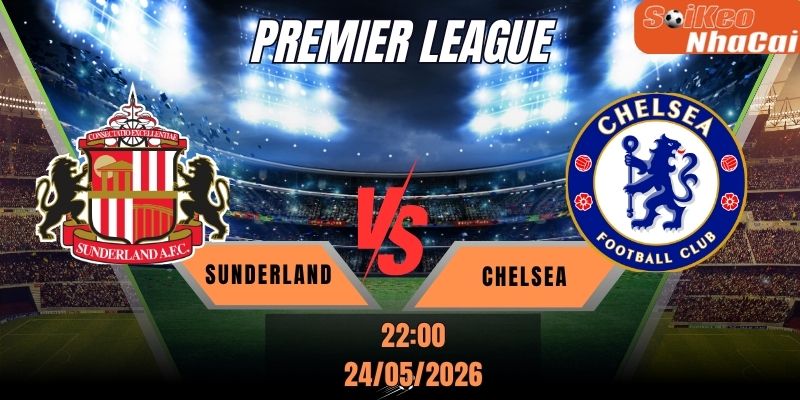 Soi kèo nhà cái Sunderland vs Chelsea 22h00 ngày 24/05 - Premier League