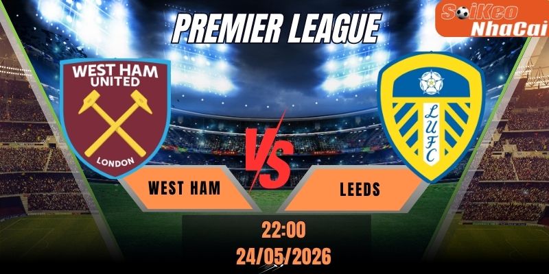 Soi kèo nhà cái West Ham vs Leeds 22h00 ngày 24/05 - Premier League