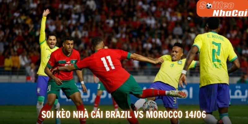 Soi kèo nhà cái Brazil vs Morocco 14/06
