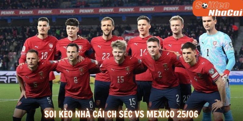 Soi kèo nhà cái CH Séc vs Mexico 25/06