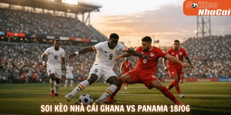 Soi kèo nhà cái Ghana vs Panama ngày 18/06