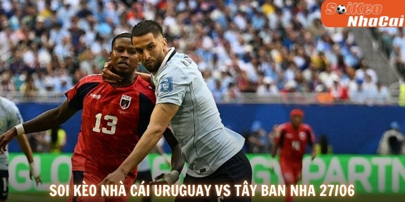 Soi kèo nhà cái Uruguay vs Tây Ban Nha 27/06