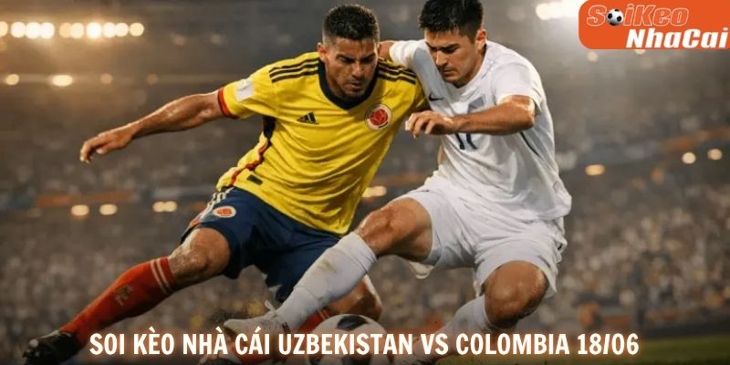 Soi kèo nhà cái Uzbekistan vs Colombia 18/06
