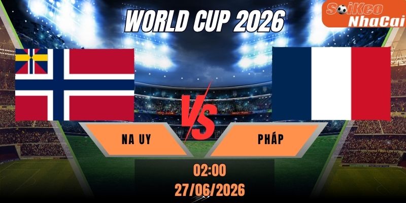 Soi kèo nhà cái Na Uy vs Pháp 02h00 ngày 27/06 - World Cup 2026