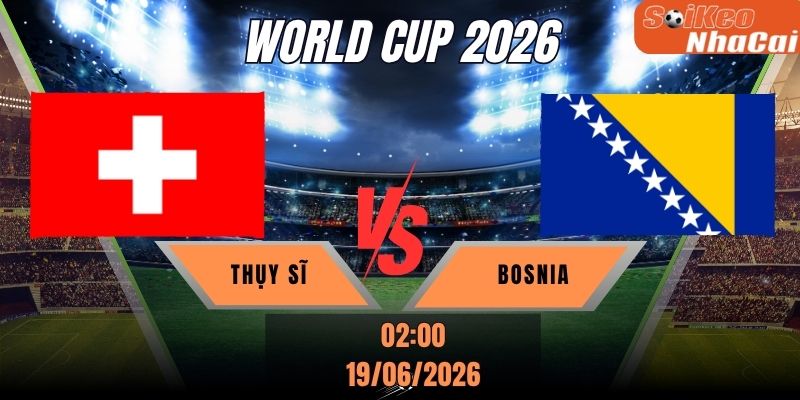 Soi kèo nhà cái Thụy Sĩ vs Bosnia 02h00 ngày 19/06 - World Cup 2026