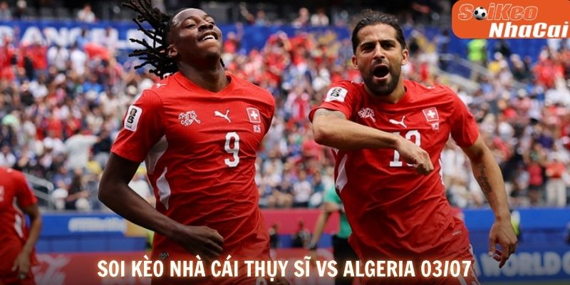 Soi kèo nhà cái Thụy Sĩ vs Algeria 03/07
