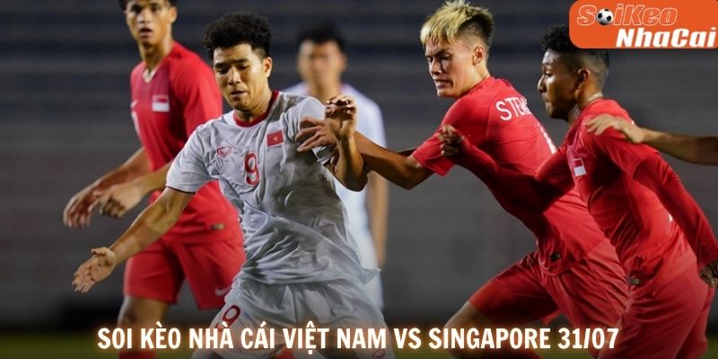Soi kèo nhà cái Việt Nam vs Singapore 31/07
