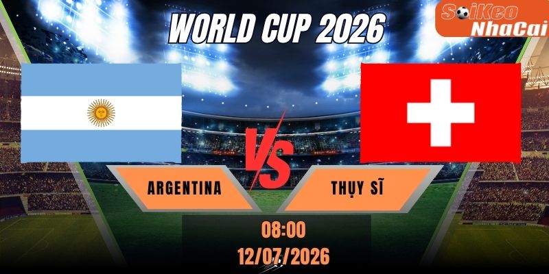 Soi kèo nhà cái Argentina vs Thụy Sĩ 08h00 ngày 12/07 - World Cup 2026