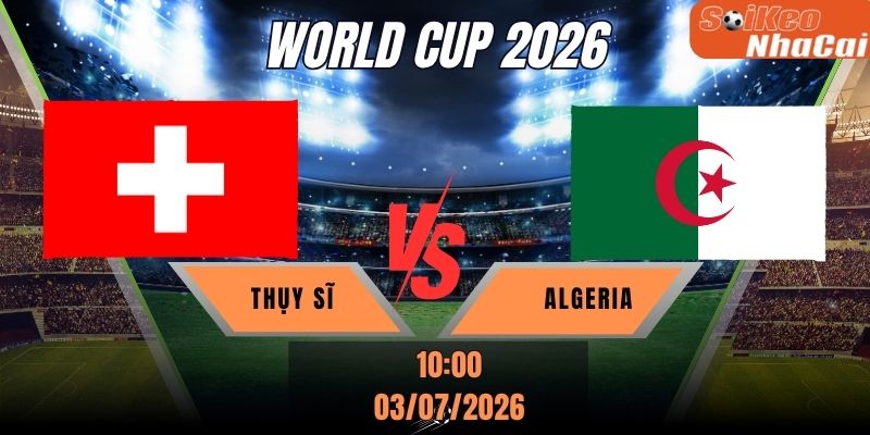 Soi kèo nhà cái Thụy Sĩ vs Algeria 10h00 ngày 03/07 - World Cup 2026